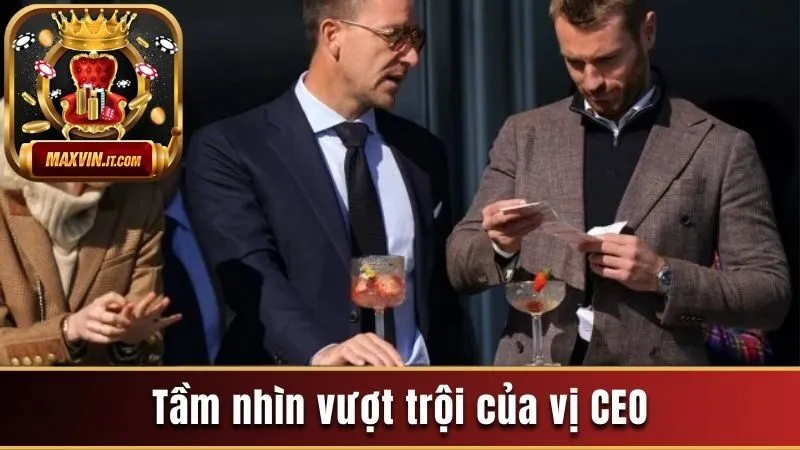 Tầm nhìn vượt trội của vị CEO